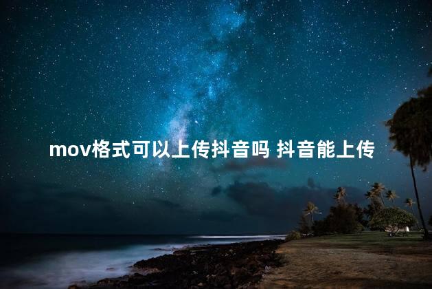 mov格式可以上传抖音吗 抖音能上传m4v视频吗